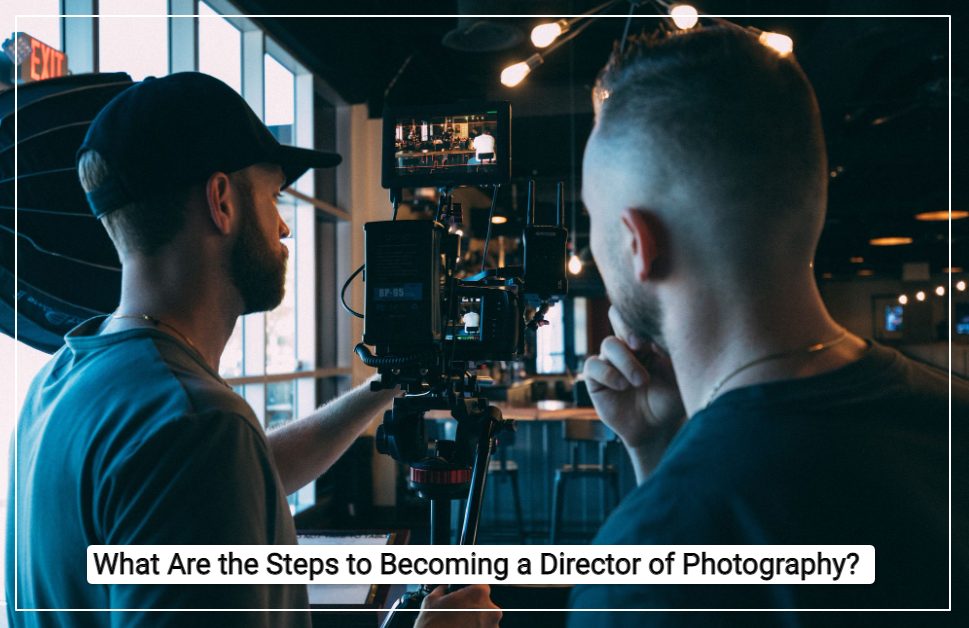 What Are the Steps to Becoming a Director of Photography?