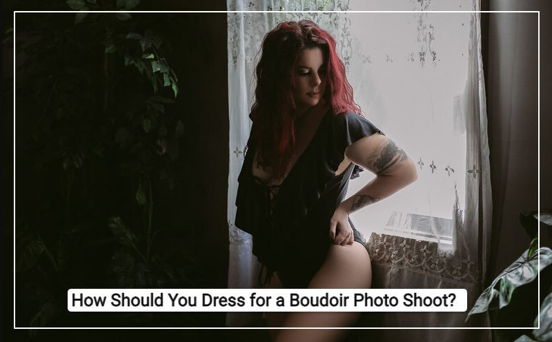 How Should You Dress for a Boudoir Photo Shoot?