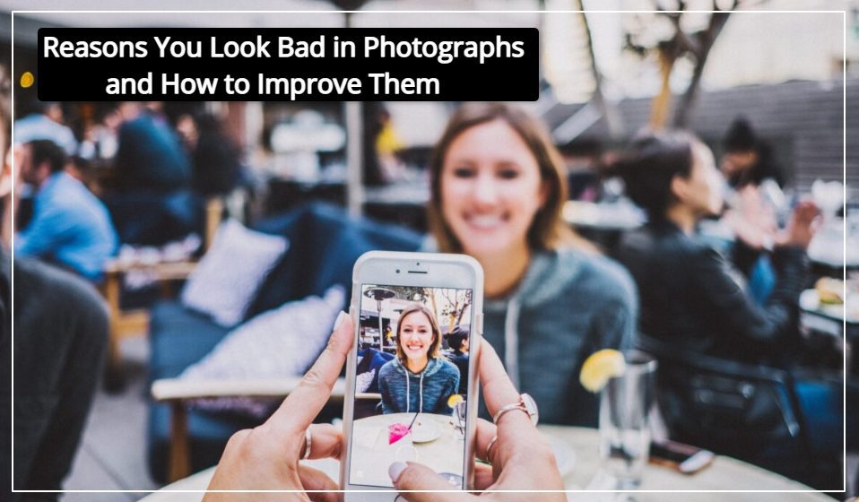 Reasons You Look Bad in Photographs - And How To Improve Them