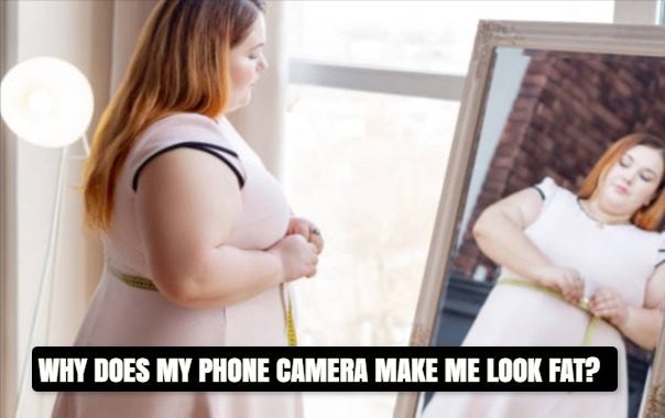 PHONE CAMERA MAKE ME LOOK FAT?